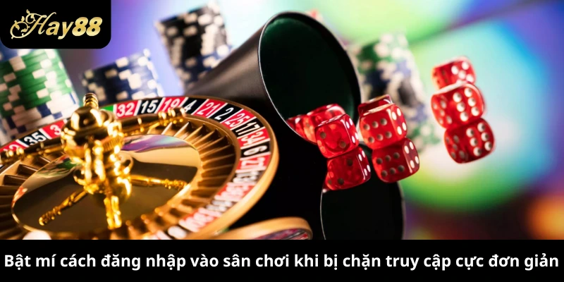 Bật mí cách đăng nhập vào sân chơi khi bị chặn truy cập cực đơn giản