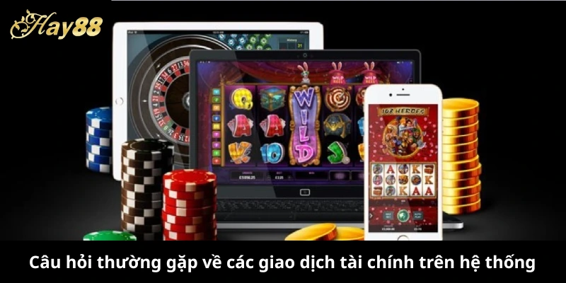 Câu hỏi thường gặp về các giao dịch tài chính trên hệ thống