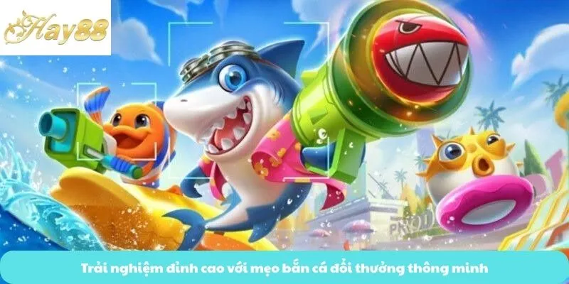 Trải nghiệm đỉnh cao với mẹo bắn cá đổi thưởng thông minh