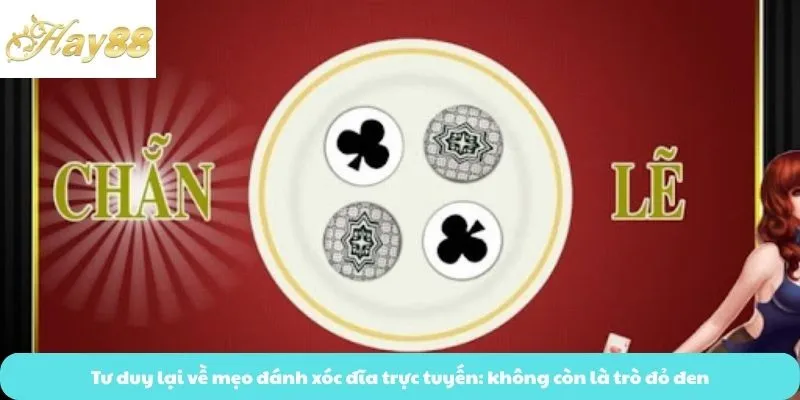Tư duy lại về mẹo đánh xóc đĩa trực tuyến: không còn là trò đỏ đen