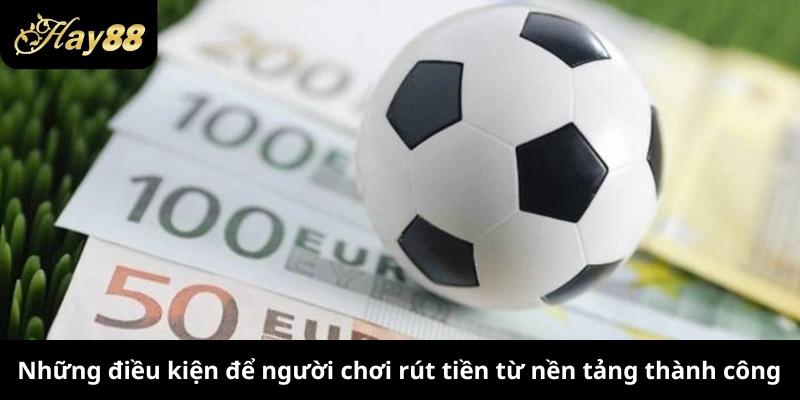 Những điều kiện để người chơi rút tiền từ nền tảng thành công
