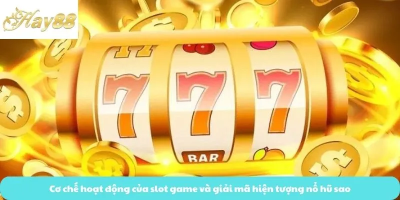 Cơ chế hoạt động của slot game và giải mã hiện tượng nổ hũ sao