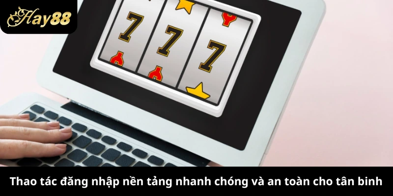 Thao tác đăng nhập nền tảng nhanh chóng và an toàn cho tân binh