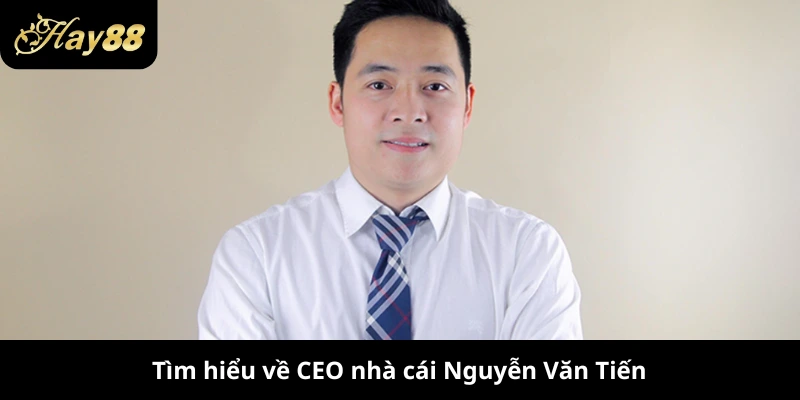 Tìm hiểu về CEO nhà cái Nguyễn Văn Tiến